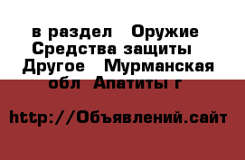  в раздел : Оружие. Средства защиты » Другое . Мурманская обл.,Апатиты г.